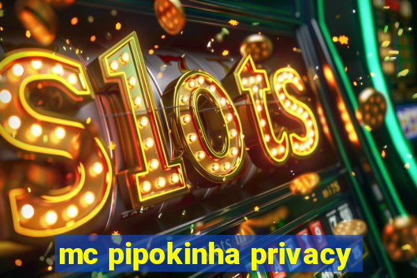 mc pipokinha privacy